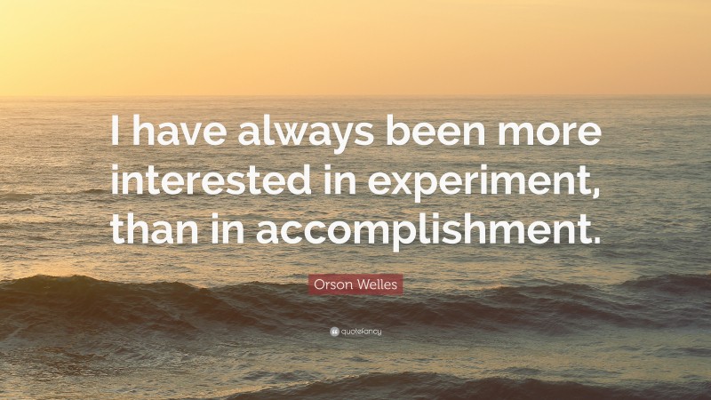 Orson Welles Quote: “I have always been more interested in experiment, than in accomplishment.”