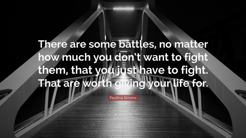 Paullina Simons Quote: “There are some battles, no matter how much you don’t want to fight them, that you just have to fight. That are worth giving your life for.”