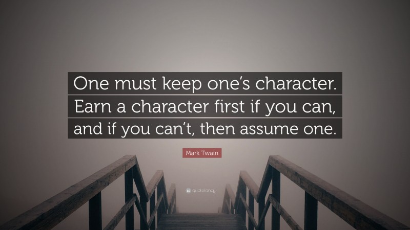 Mark Twain Quote: “One must keep one’s character. Earn a character first if you can, and if you can’t, then assume one.”