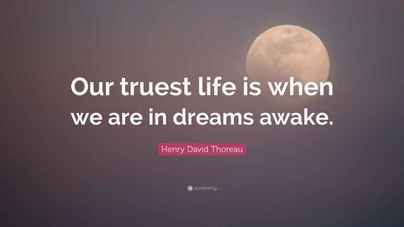 Henry David Thoreau Quote: “Our truest life is when we are in dreams awake.”