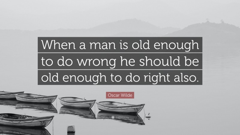 Oscar Wilde Quote: “When a man is old enough to do wrong he should be old enough to do right also.”