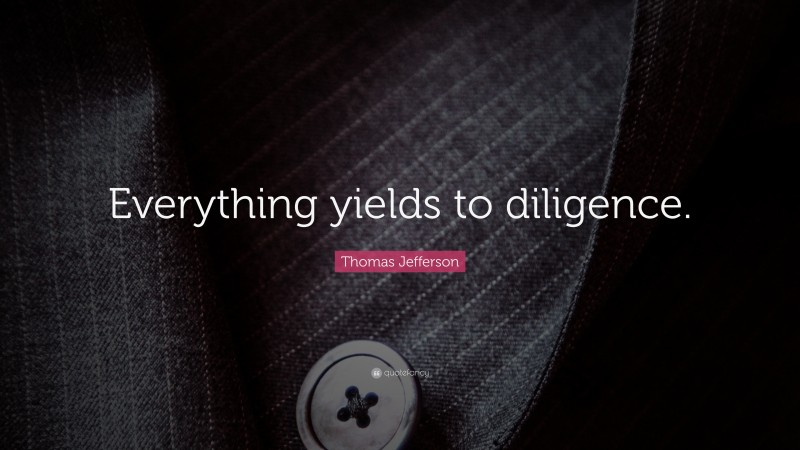 Thomas Jefferson Quote: “Everything yields to diligence.”