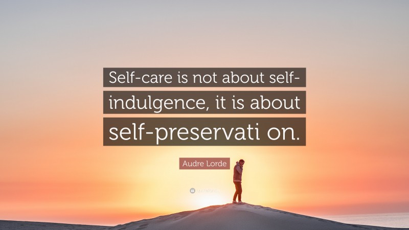 Audre Lorde Quote: “Self-care is not about self-indulgence, it is about self-preservati on.”