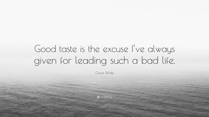 Oscar Wilde Quote: “Good taste is the excuse I’ve always given for leading such a bad life.”