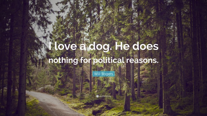 Will Rogers Quote: “I love a dog. He does nothing for political reasons.”
