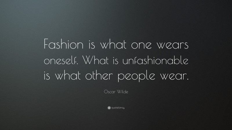 Oscar Wilde Quote: “Fashion is what one wears oneself. What is unfashionable is what other people wear.”