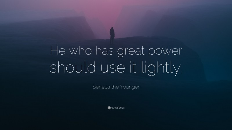 Seneca the Younger Quote: “He who has great power should use it lightly.”