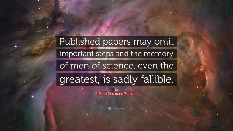 John Desmond Bernal Quote: “Published papers may omit important steps and the memory of men of science, even the greatest, is sadly fallible.”