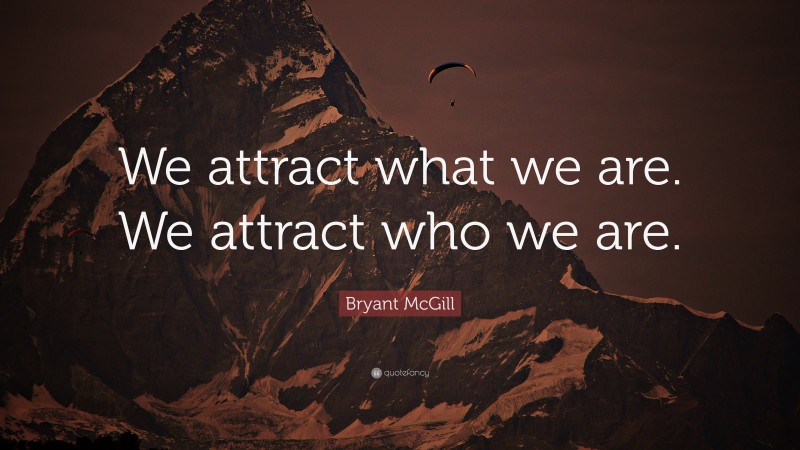Bryant McGill Quote: “We attract what we are. We attract who we are.”