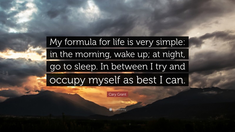 Cary Grant Quote: “My formula for life is very simple: in the morning, wake up; at night, go to sleep. In between I try and occupy myself as best I can.”