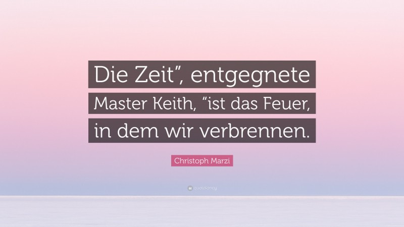 Christoph Marzi Quote: “Die Zeit”, entgegnete Master Keith, “ist das Feuer, in dem wir verbrennen.”