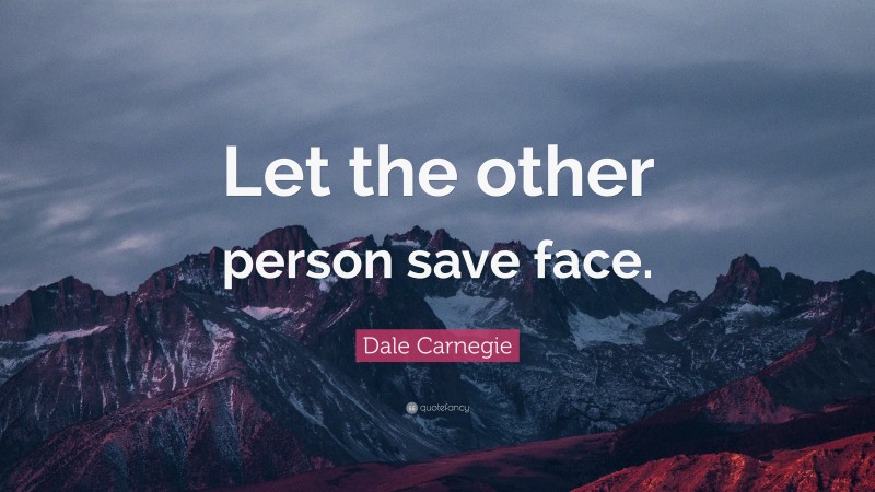 Dale Carnegie Quote: “Let the other person save face.”