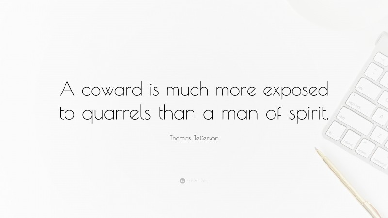 Thomas Jefferson Quote: “A coward is much more exposed to quarrels than a man of spirit.”