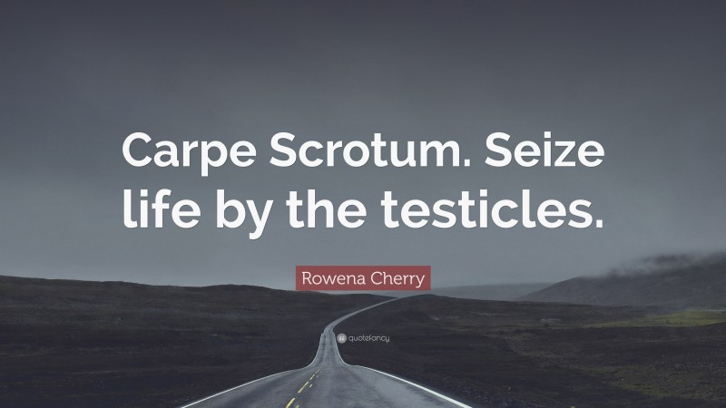 Rowena Cherry Quote: “Carpe Scrotum. Seize life by the testicles.”