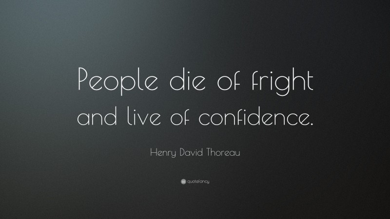 Henry David Thoreau Quote: “People die of fright and live of confidence.”