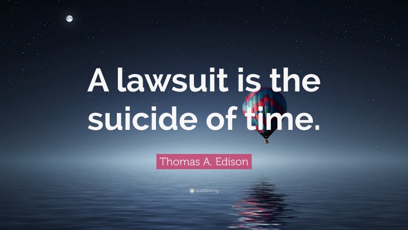 Thomas A. Edison Quote: “A lawsuit is the suicide of time.”