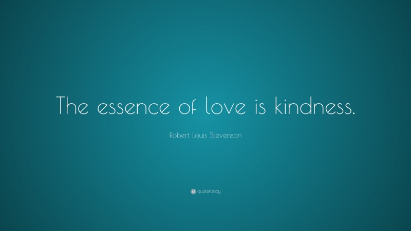 Robert Louis Stevenson Quote: “The essence of love is kindness.”