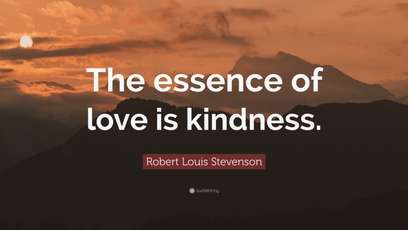 Robert Louis Stevenson Quote: “The essence of love is kindness.”
