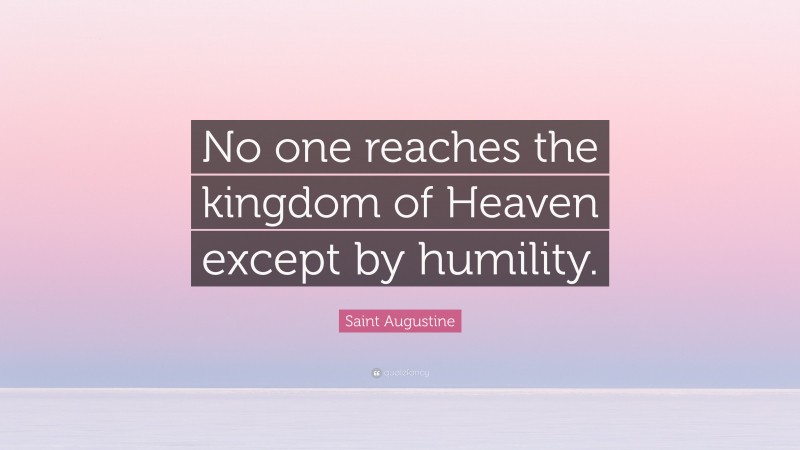 Saint Augustine Quote: “No one reaches the kingdom of Heaven except by humility.”