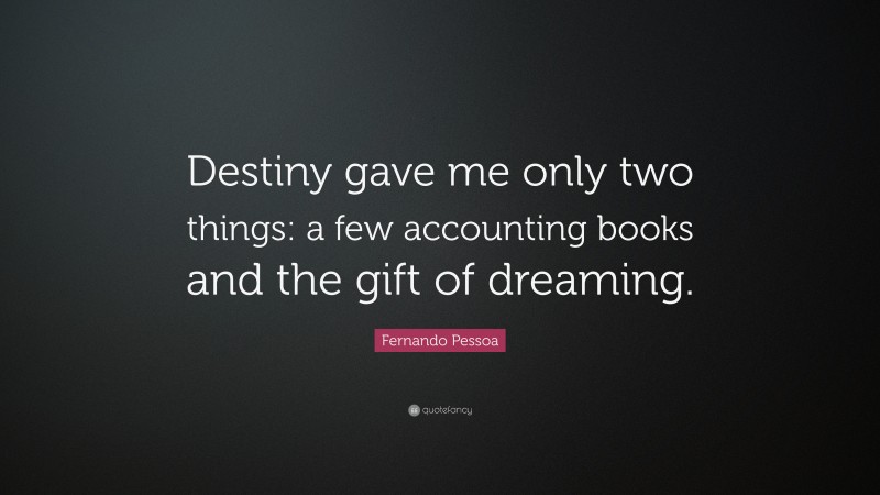 Fernando Pessoa Quote: “Destiny gave me only two things: a few accounting books and the gift of dreaming.”
