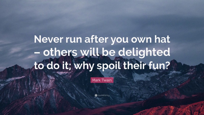 Mark Twain Quote: “Never run after you own hat – others will be delighted to do it; why spoil their fun?”