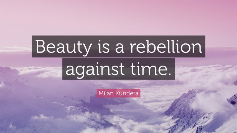 Milan Kundera Quote: “Beauty is a rebellion against time.”