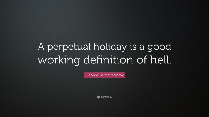 George Bernard Shaw Quote: “A perpetual holiday is a good working definition of hell.”