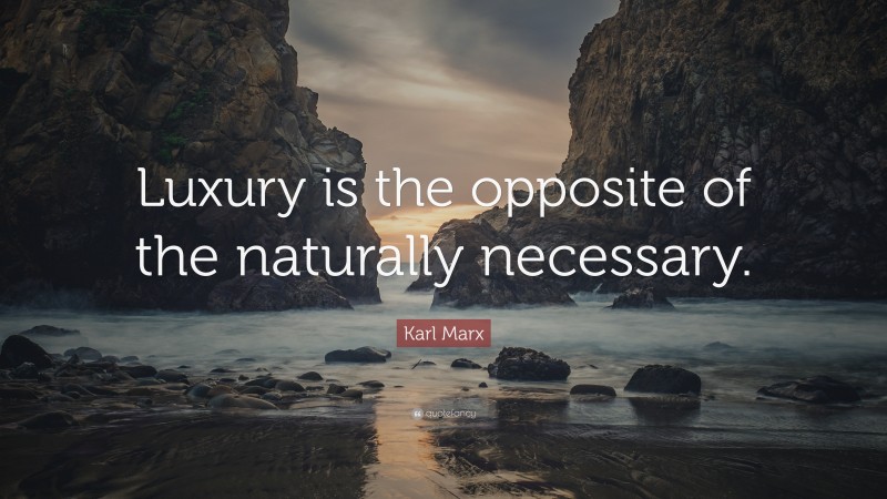 Karl Marx Quote: “Luxury is the opposite of the naturally necessary.”