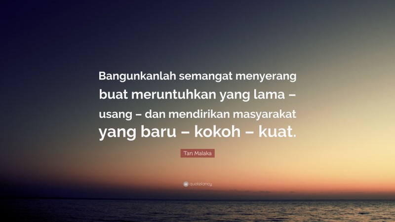 Tan Malaka Quote: “Bangunkanlah semangat menyerang buat meruntuhkan yang lama – usang – dan mendirikan masyarakat yang baru – kokoh – kuat.”