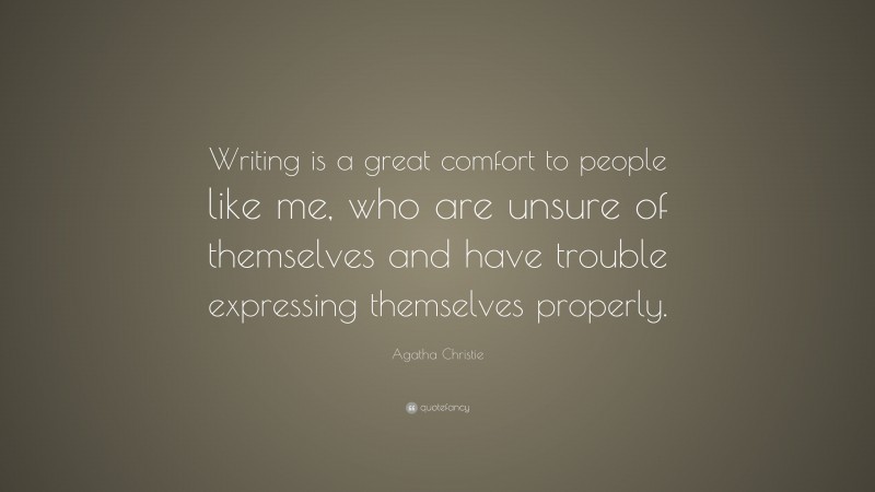 Agatha Christie Quote: “Writing is a great comfort to people like me, who are unsure of themselves and have trouble expressing themselves properly.”