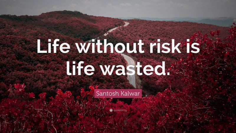 Santosh Kalwar Quote: “Life without risk is life wasted.”
