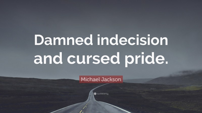 Michael Jackson Quote: “Damned indecision and cursed pride.”