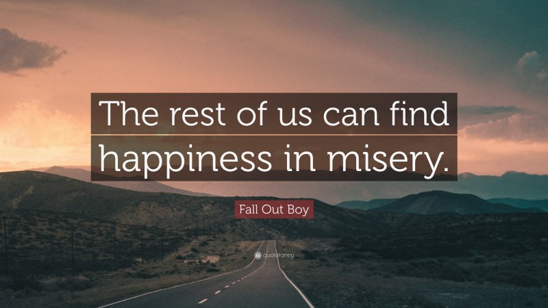 Fall Out Boy Quote: “The rest of us can find happiness in misery.”