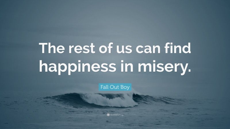 Fall Out Boy Quote: “The rest of us can find happiness in misery.”
