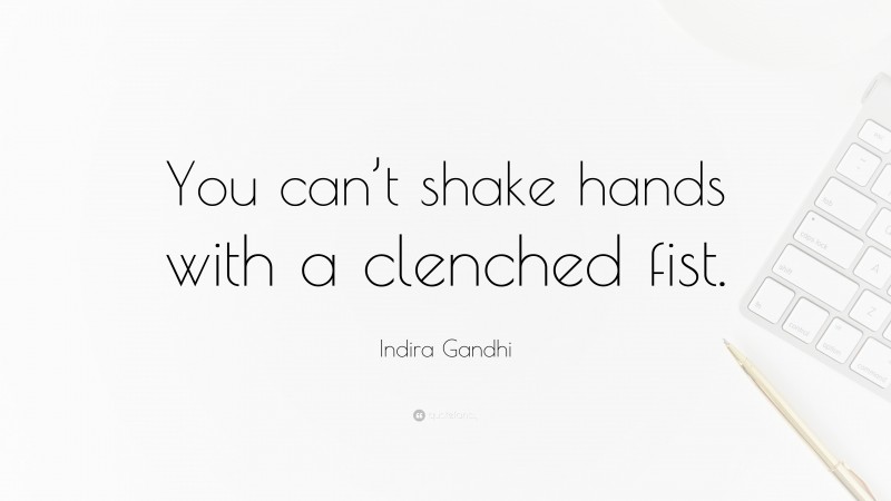 Indira Gandhi Quote: “You can’t shake hands with a clenched fist.”