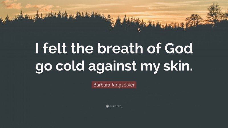 Barbara Kingsolver Quote: “I felt the breath of God go cold against my skin.”