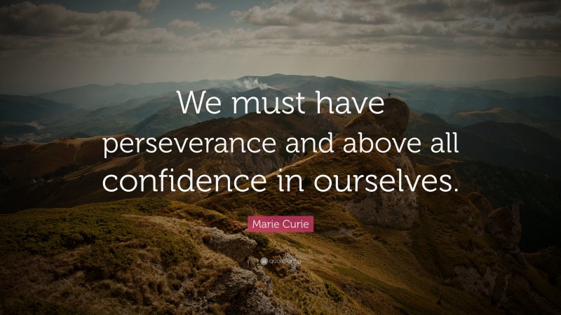 Marie Curie Quote: “We must have perseverance and above all confidence in ourselves.”