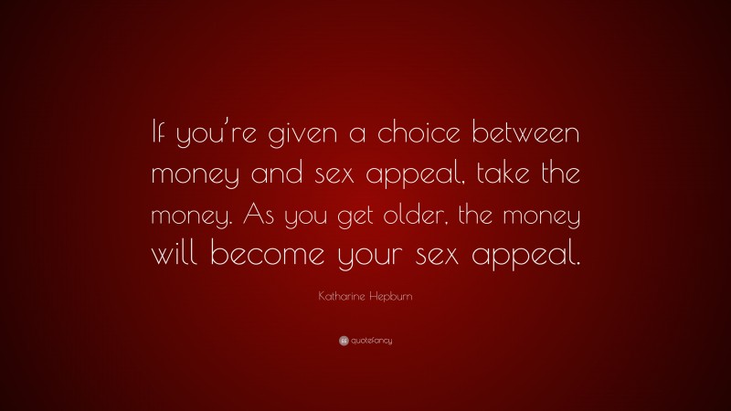 Katharine Hepburn Quote: “If you’re given a choice between money and sex appeal, take the money. As you get older, the money will become your sex appeal.”
