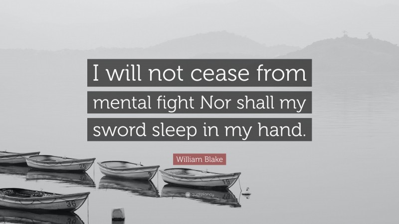William Blake Quote: “I will not cease from mental fight Nor shall my sword sleep in my hand.”