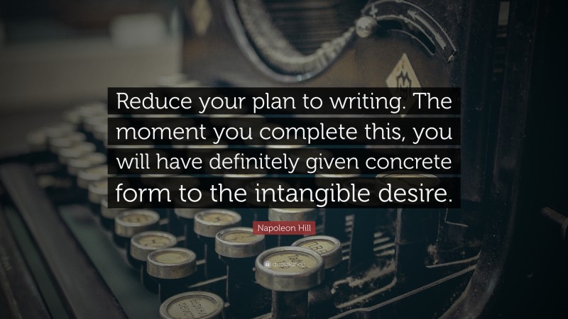 Napoleon Hill Quote: “Reduce your plan to writing. The moment you complete this, you will have definitely given concrete form to the intangible desire.”