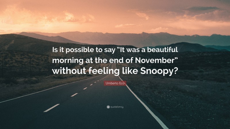 Umberto Eco Quote: “Is it possible to say “It was a beautiful morning at the end of November” without feeling like Snoopy?”