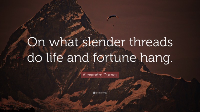 Alexandre Dumas Quote: “On what slender threads do life and fortune hang.”