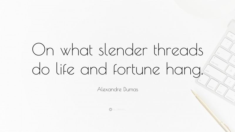 Alexandre Dumas Quote: “On what slender threads do life and fortune hang.”