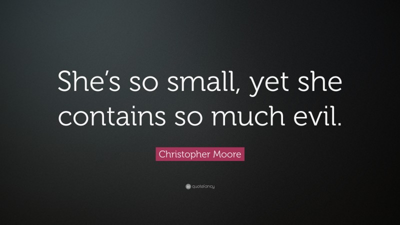 Christopher Moore Quote: “She’s so small, yet she contains so much evil.”