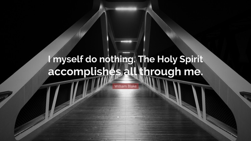 William Blake Quote: “I myself do nothing. The Holy Spirit accomplishes all through me.”