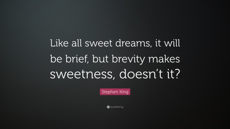 Stephen King Quote: “Like all sweet dreams, it will be brief, but brevity makes sweetness, doesn’t it?”