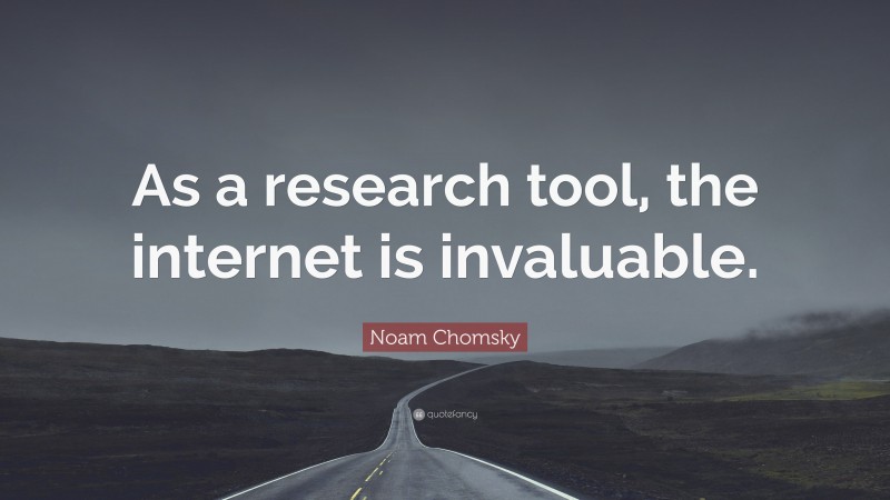 Noam Chomsky Quote: “As a research tool, the internet is invaluable.”