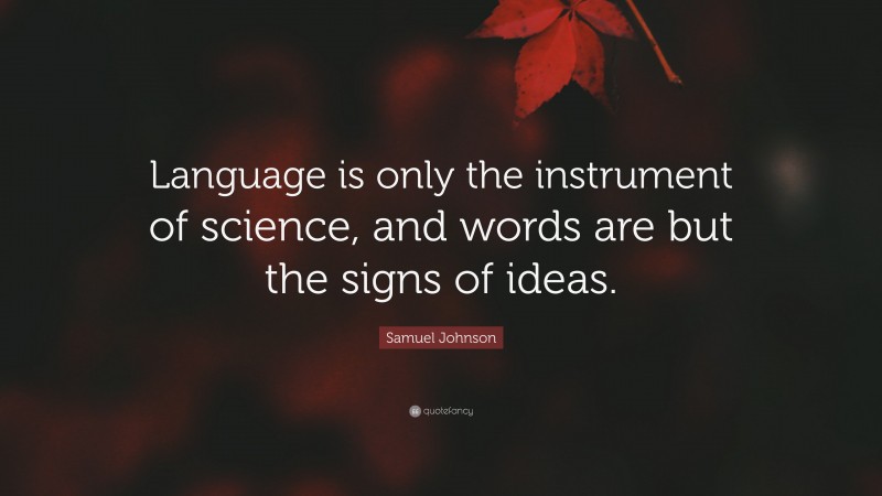 Samuel Johnson Quote: “Language is only the instrument of science, and words are but the signs of ideas.”