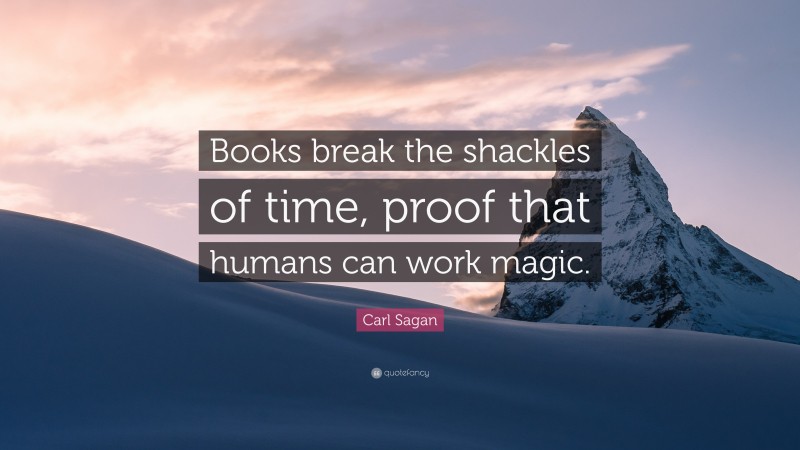 Carl Sagan Quote: “Books break the shackles of time, proof that humans can work magic.”