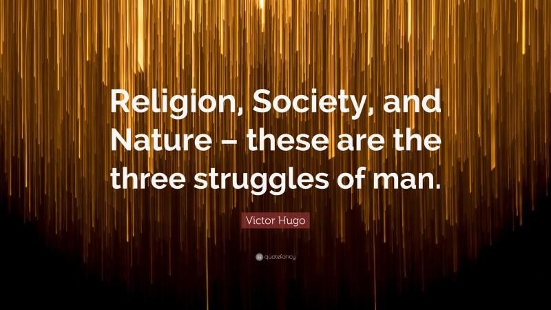 Victor Hugo Quote: “Religion, Society, and Nature – these are the three struggles of man.”